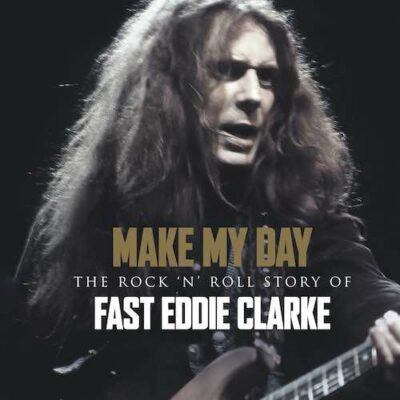 “MAKE MY DAY: THE ROCK ‘N’ ROLL STORY OF FAST EDDIE CLARKE” FOUR-CD ...